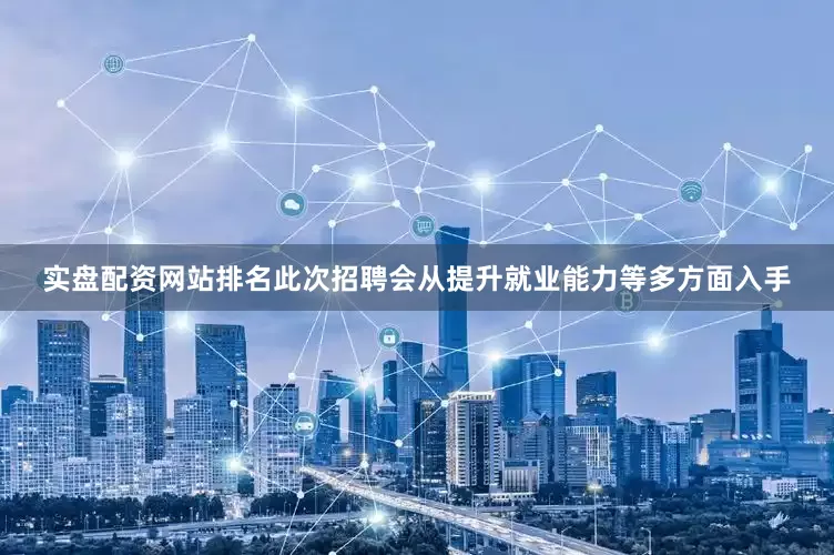 实盘配资网站排名此次招聘会从提升就业能力等多方面入手