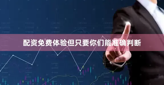 配资免费体验但只要你们能准确判断