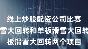 线上炒股配资公司比赛设高山滑雪大回转和单板滑雪大回转两个项目