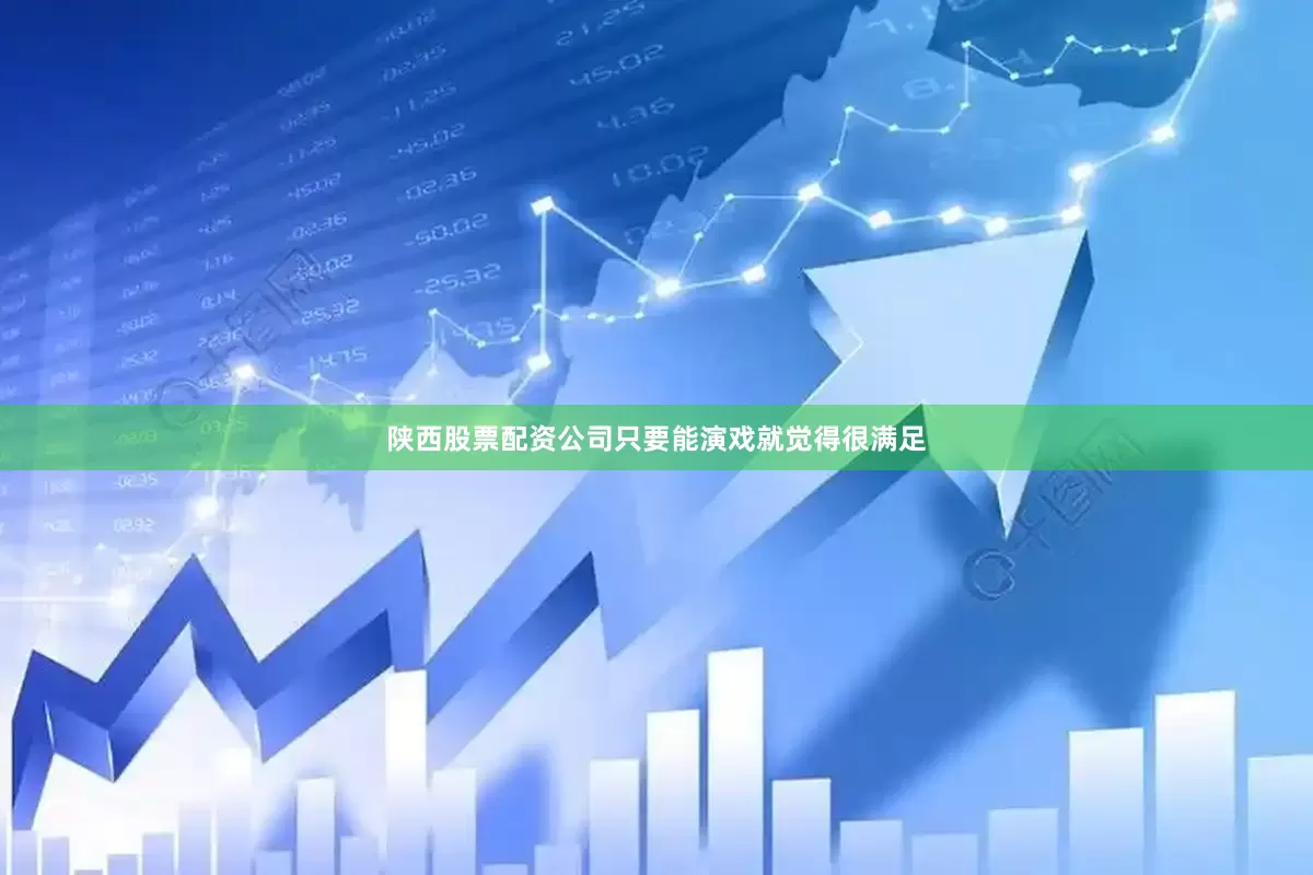 陕西股票配资公司只要能演戏就觉得很满足