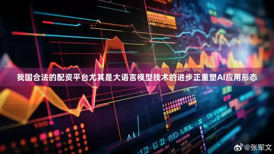 我国合法的配资平台尤其是大语言模型技术的进步正重塑AI应用形态