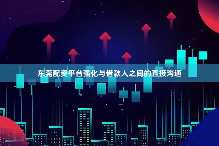 东莞配资平台强化与借款人之间的直接沟通