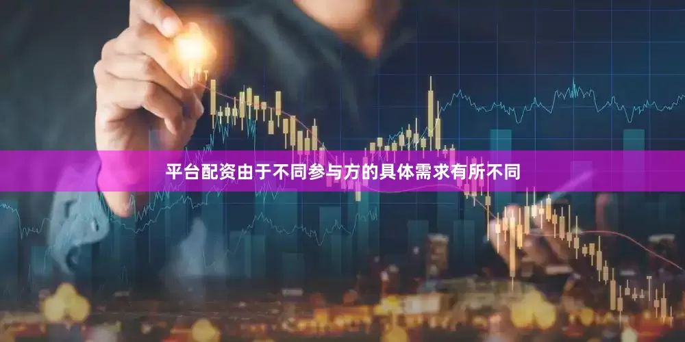 平台配资由于不同参与方的具体需求有所不同