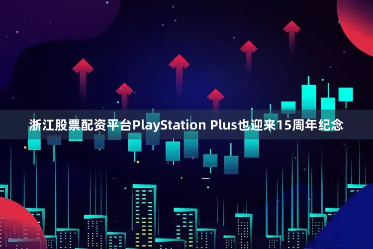浙江股票配资平台PlayStation Plus也迎来15周年纪念