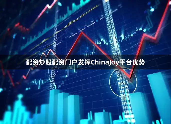 配资炒股配资门户发挥ChinaJoy平台优势