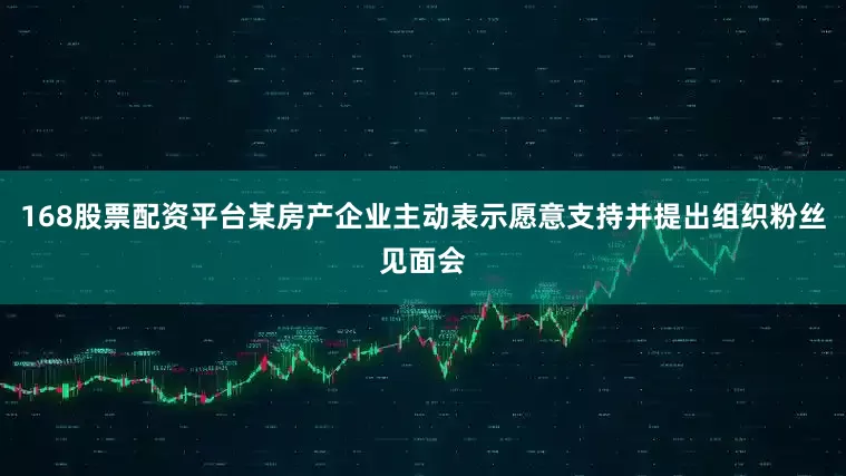168股票配资平台某房产企业主动表示愿意支持并提出组织粉丝见面会