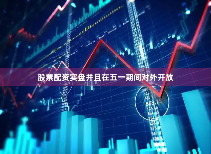 股票配资实盘并且在五一期间对外开放