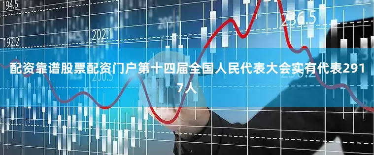 配资靠谱股票配资门户第十四届全国人民代表大会实有代表2917人