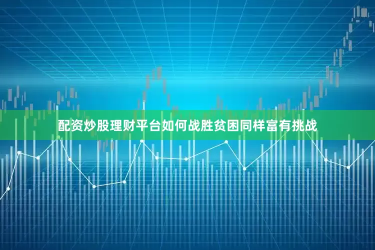配资炒股理财平台如何战胜贫困同样富有挑战