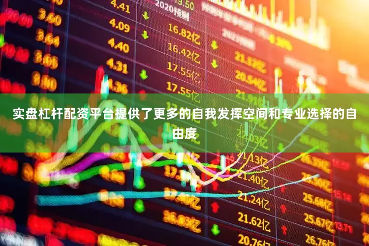 实盘杠杆配资平台提供了更多的自我发挥空间和专业选择的自由度