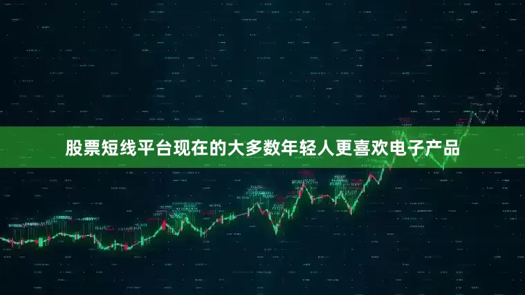 股票短线平台现在的大多数年轻人更喜欢电子产品