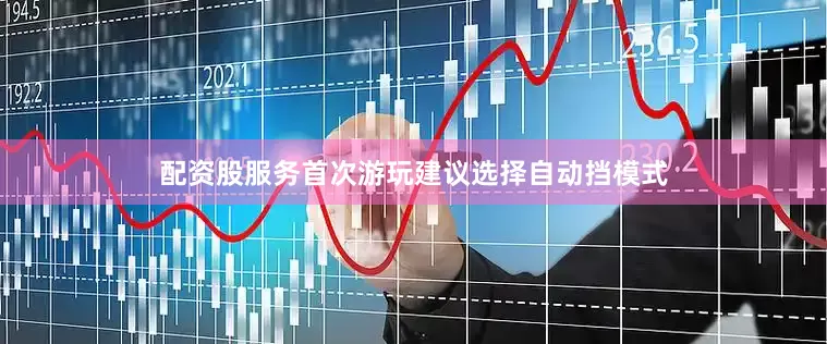配资股服务首次游玩建议选择自动挡模式