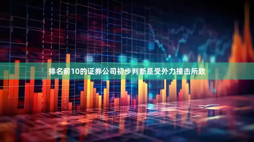 排名前10的证券公司初步判断是受外力撞击所致