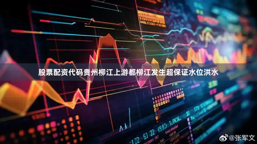 股票配资代码贵州柳江上游都柳江发生超保证水位洪水