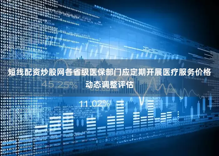 短线配资炒股网各省级医保部门应定期开展医疗服务价格动态调整评估