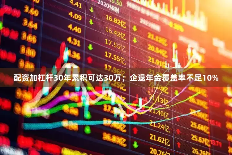 配资加杠杆30年累积可达30万；企退年金覆盖率不足10%