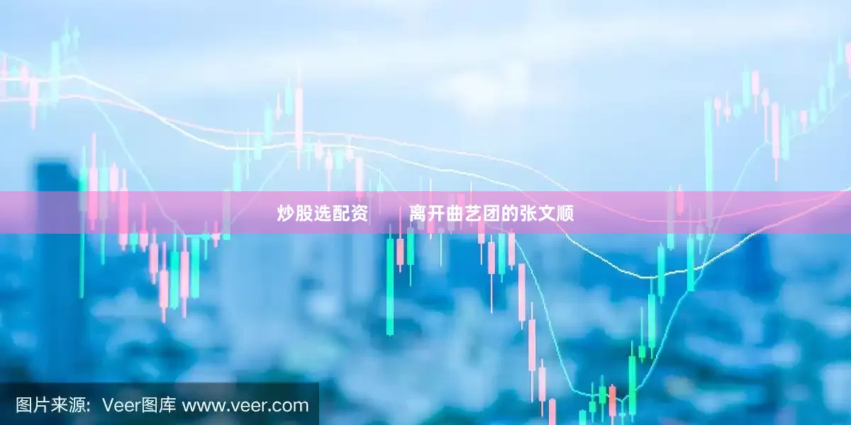 炒股选配资        离开曲艺团的张文顺