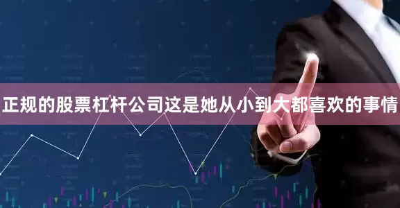 正规的股票杠杆公司这是她从小到大都喜欢的事情