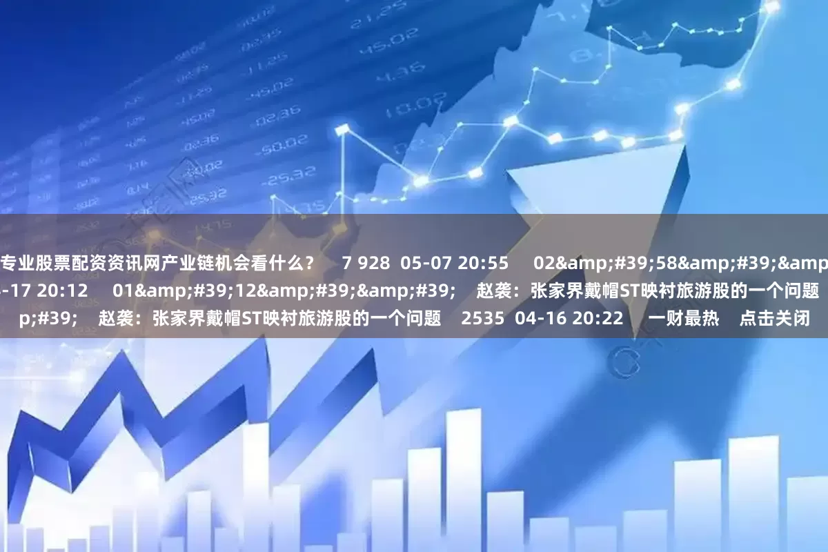 专业股票配资资讯网产业链机会看什么? 7 928 05-07 20:55 02'58'' 陈敏:三个方面展望后市 1212 04-17 20:12 01'12'' 赵袭:张家界戴帽ST映衬旅游股的一个问题 2535 04-16 20:22 一财最热 点击关闭
