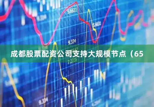 成都股票配资公司支持大规模节点（65