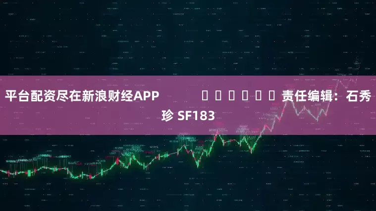 平台配资尽在新浪财经APP            						责任编辑：石秀珍 SF183