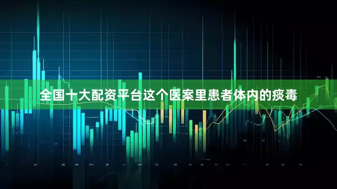 全国十大配资平台这个医案里患者体内的痰毒