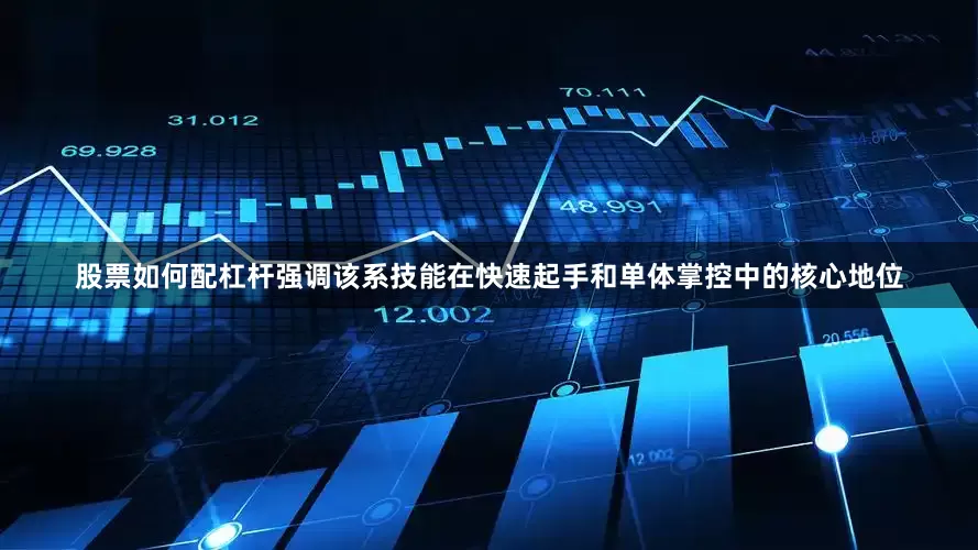 股票如何配杠杆强调该系技能在快速起手和单体掌控中的核心地位