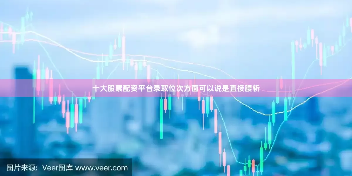 十大股票配资平台录取位次方面可以说是直接腰斩