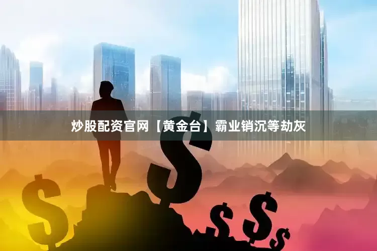 炒股配资官网【黄金台】霸业销沉等劫灰