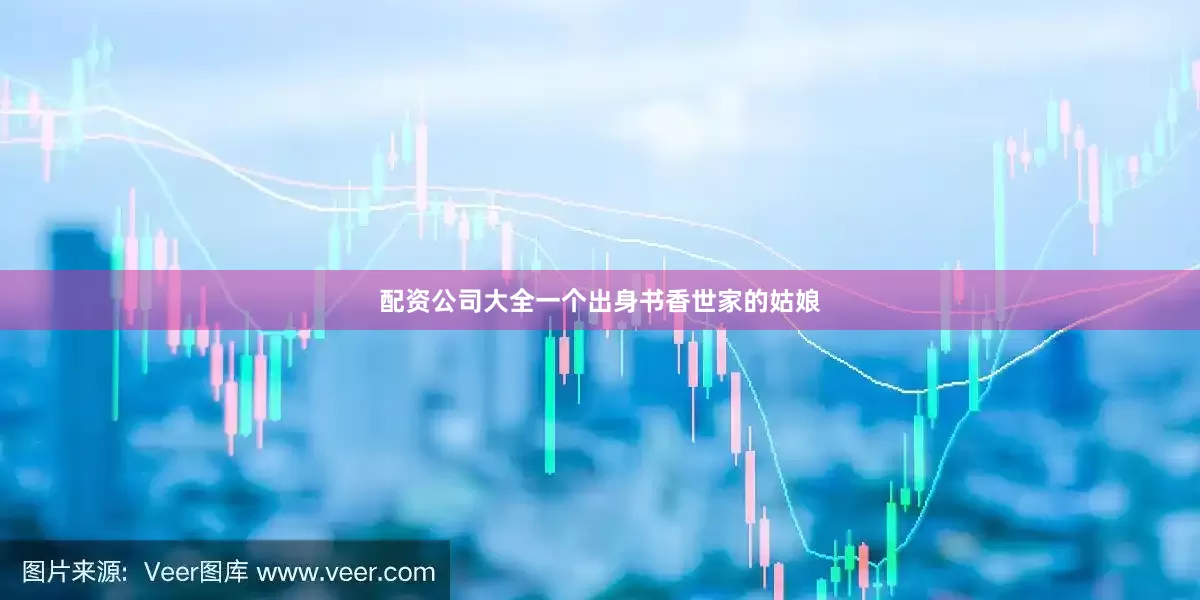 配资公司大全一个出身书香世家的姑娘