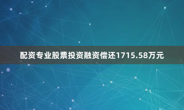 配资专业股票投资融资偿还1715.58万元