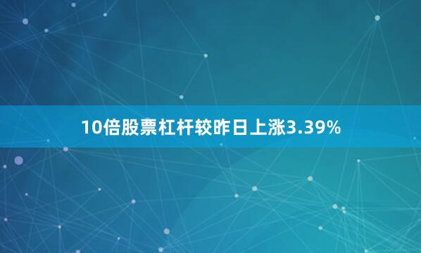 10倍股票杠杆较昨日上涨3.39%