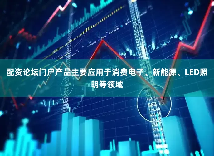 配资论坛门户产品主要应用于消费电子、新能源、LED照明等领域