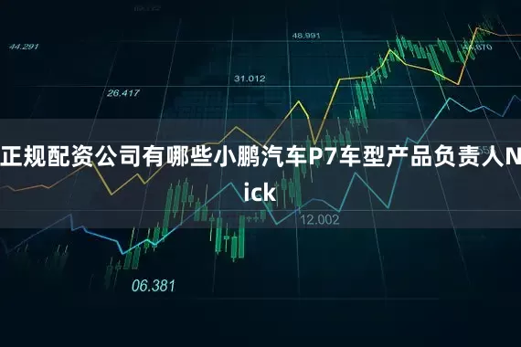 正规配资公司有哪些小鹏汽车P7车型产品负责人Nick
