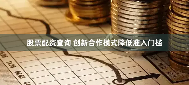 股票配资查询 创新合作模式降低准入门槛