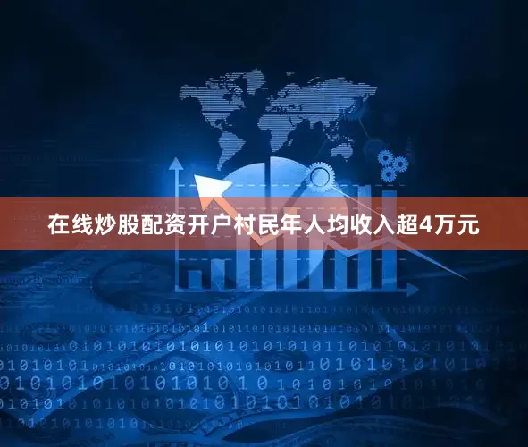 在线炒股配资开户村民年人均收入超4万元