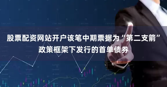 股票配资网站开户该笔中期票据为“第二支箭”政策框架下发行的首单债券