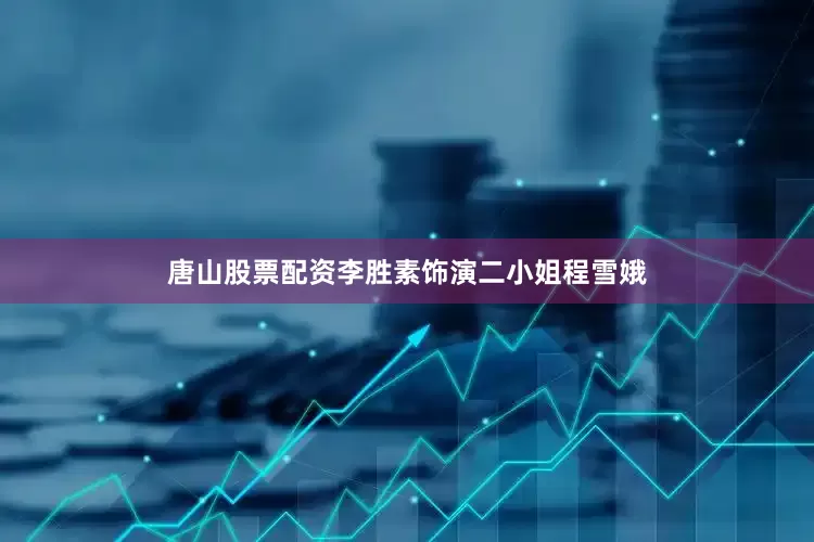 唐山股票配资李胜素饰演二小姐程雪娥
