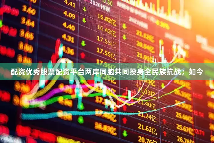 配资优秀股票配资平台两岸同胞共同投身全民族抗战；如今