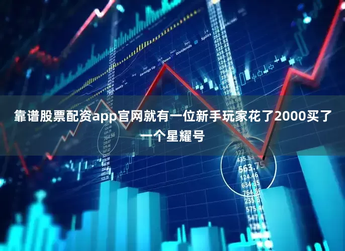 靠谱股票配资app官网就有一位新手玩家花了2000买了一个星耀号