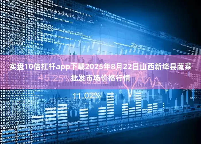 实盘10倍杠杆app下载2025年8月22日山西新绛县蔬菜批发市场价格行情