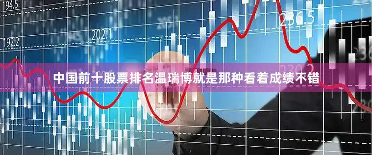 中国前十股票排名温瑞博就是那种看着成绩不错