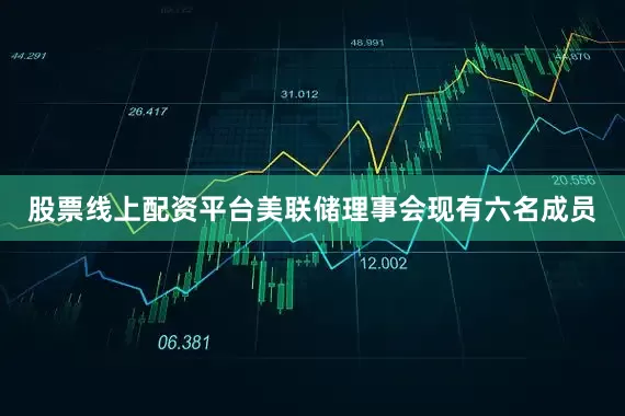 股票线上配资平台　　美联储理事会现有六名成员