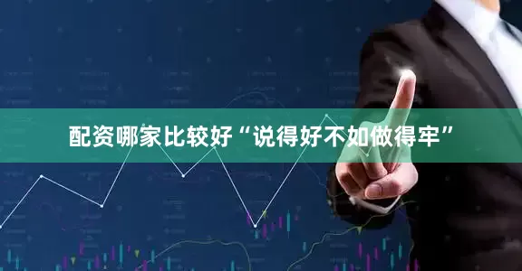 配资哪家比较好“说得好不如做得牢”