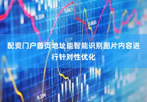 配资门户首页地址能智能识别图片内容进行针对性优化
