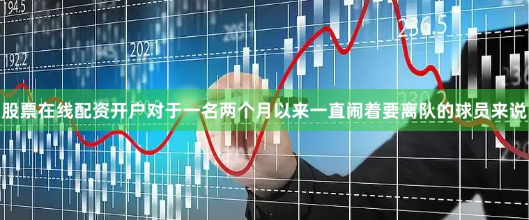 股票在线配资开户对于一名两个月以来一直闹着要离队的球员来说