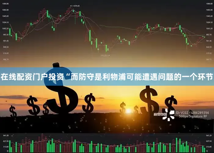 在线配资门户投资　　“而防守是利物浦可能遭遇问题的一个环节