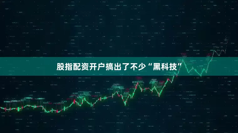 股指配资开户搞出了不少“黑科技”