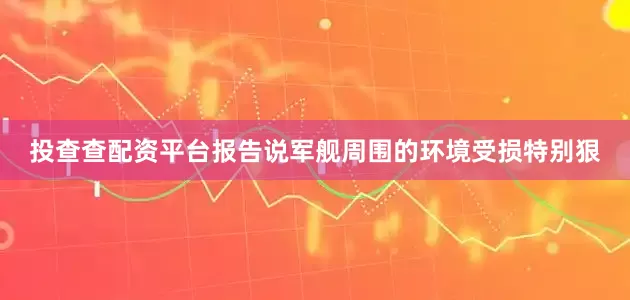 投查查配资平台报告说军舰周围的环境受损特别狠