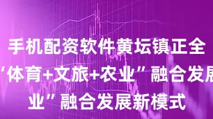 手机配资软件黄坛镇正全力打造“体育+文旅+农业”融合发展新模式